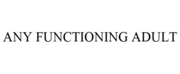 ANY FUNCTIONING ADULT trademark