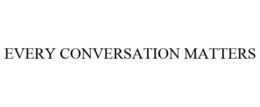 EVERY CONVERSATION MATTERS trademark