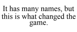 IT HAS MANY NAMES, BUT THIS IS WHAT CHANGED THE GAME. trademark
