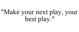 "MAKE YOUR NEXT PLAY, YOUR BEST PLAY." trademark