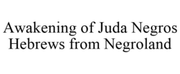 AWAKENING OF JUDA NEGROS HEBREWS FROM NEGROLAND trademark