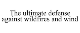 THE ULTIMATE DEFENSE AGAINST WILDFIRES AND WIND trademark