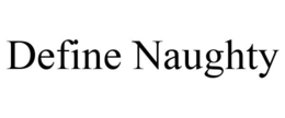 DEFINE NAUGHTY trademark