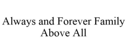 ALWAYS AND FOREVER FAMILY ABOVE ALL trademark