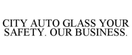 CITY AUTO GLASS YOUR SAFETY. OUR BUSINESS. trademark