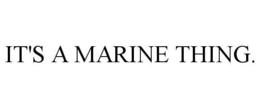 IT'S A MARINE THING. trademark