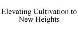 ELEVATING CULTIVATION TO NEW HEIGHTS trademark