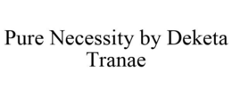 PURE NECESSITY BY DEKETA TRANAE trademark