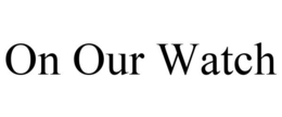 ON OUR WATCH trademark