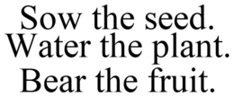 SOW THE SEED. WATER THE PLANT. BEAR THE FRUIT. trademark