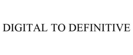 DIGITAL TO DEFINITIVE trademark