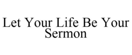 LET YOUR LIFE BE YOUR SERMON trademark
