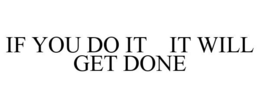 IF YOU DO IT IT WILL GET DONE trademark