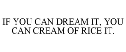 IF YOU CAN DREAM IT, YOU CAN CREAM OF RICE IT. trademark