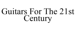 GUITARS FOR THE 21ST CENTURY trademark