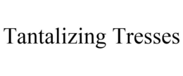 TANTALIZING TRESSES trademark