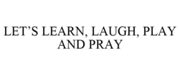 LET'S LEARN, LAUGH, PLAY AND PRAY trademark