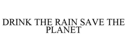 DRINK THE RAIN SAVE THE PLANET trademark
