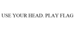 USE YOUR HEAD. PLAY FLAG trademark
