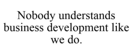 NOBODY UNDERSTANDS BUSINESS DEVELOPMENT LIKE WE DO. trademark