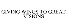 GIVING WINGS TO GREAT VISIONS trademark