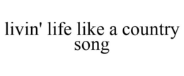 LIVIN' LIFE LIKE A COUNTRY SONG trademark