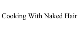 COOKING WITH NAKED HAIR trademark