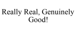 REALLY REAL, GENUINELY GOOD! trademark