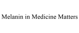 MELANIN IN MEDICINE MATTERS trademark