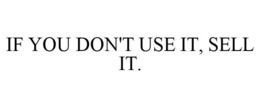 IF YOU DON'T USE IT, SELL IT. trademark