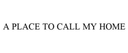 A PLACE TO CALL MY HOME trademark