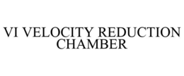 VI VELOCITY REDUCTION CHAMBER trademark