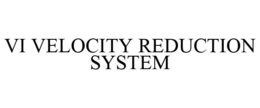 VI VELOCITY REDUCTION SYSTEM trademark