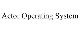 ACTOR OPERATING SYSTEM trademark