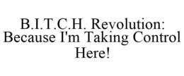 B.I.T.C.H. REVOLUTION: BECAUSE I'M TAKING CONTROL HERE! trademark