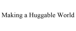 MAKING A HUGGABLE WORLD trademark