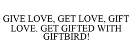 GIVE LOVE, GET LOVE, GIFT LOVE. GET GIFTED WITH GIFTBIRD! trademark