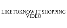 LIKETOKNOW.IT SHOPPING VIDEO trademark