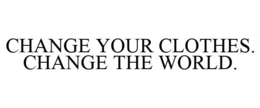 CHANGE YOUR CLOTHES. CHANGE THE WORLD. trademark