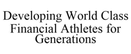 DEVELOPING WORLD CLASS FINANCIAL ATHLETES FOR GENERATIONS trademark