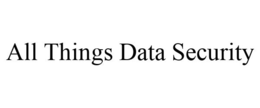 ALL THINGS DATA SECURITY trademark