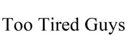 TOO TIRED GUYS trademark
