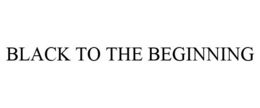 BLACK TO THE BEGINNING trademark