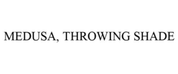 MEDUSA, THROWING SHADE trademark