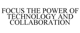 FOCUS THE POWER OF TECHNOLOGY AND COLLABORATION trademark