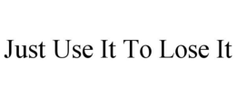 JUST USE IT TO LOSE IT trademark