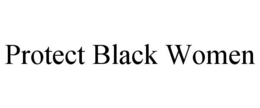PROTECT BLACK WOMEN trademark