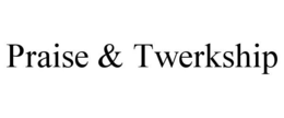 PRAISE & TWERKSHIP trademark