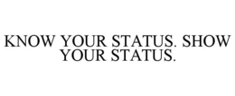 KNOW YOUR STATUS. SHOW YOUR STATUS. trademark