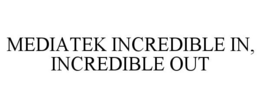 MEDIATEK INCREDIBLE IN, INCREDIBLE OUT trademark